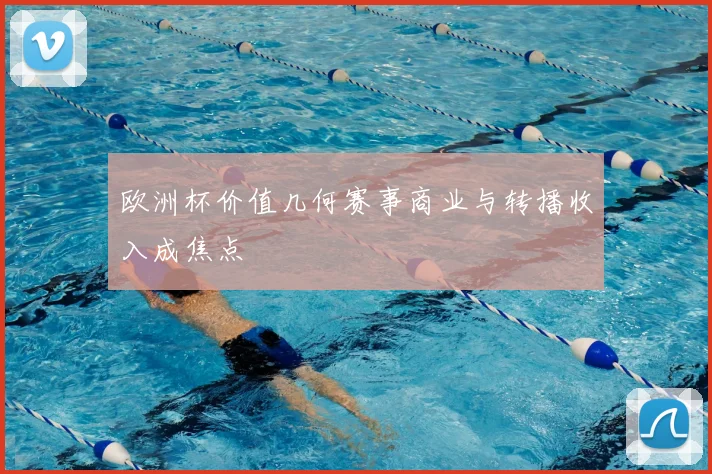 欧洲杯价值几何赛事商业与转播收入成焦点