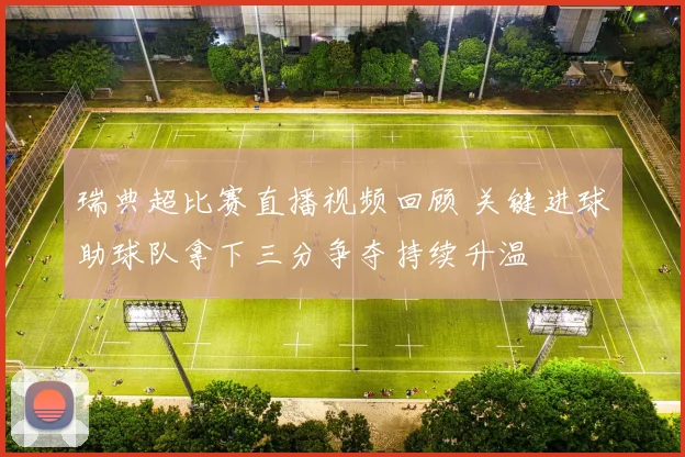 瑞典超比赛直播视频回顾 关键进球助球队拿下三分争夺持续升温
