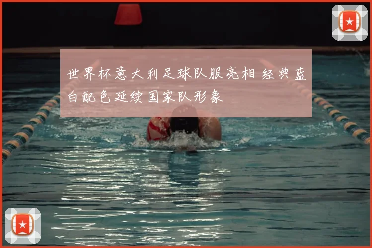 世界杯意大利足球队服亮相 经典蓝白配色延续国家队形象