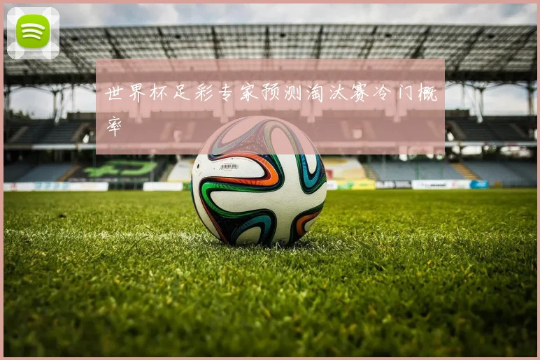 世界杯足彩专家预测淘汰赛冷门概率