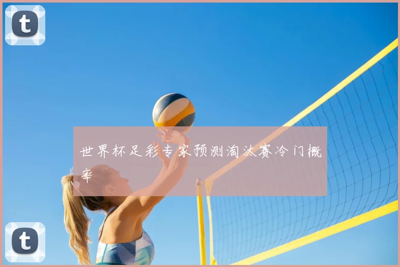 世界杯足彩专家预测淘汰赛冷门概率