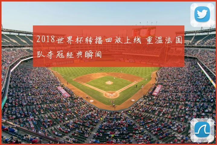 2018世界杯转播回放上线 重温法国队夺冠经典瞬间