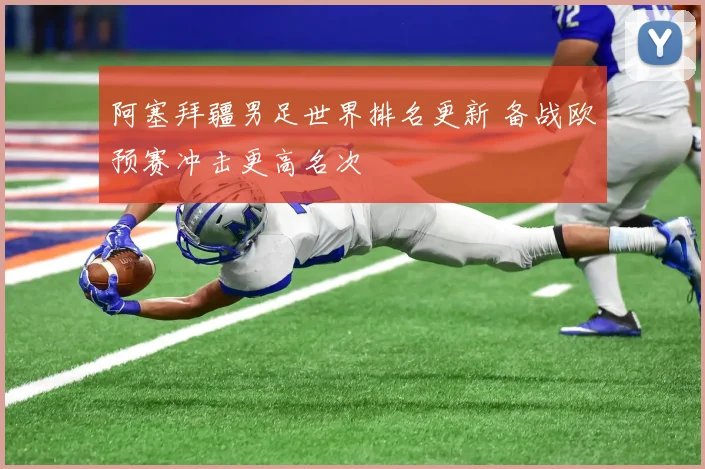 阿塞拜疆男足世界排名更新 备战欧预赛冲击更高名次