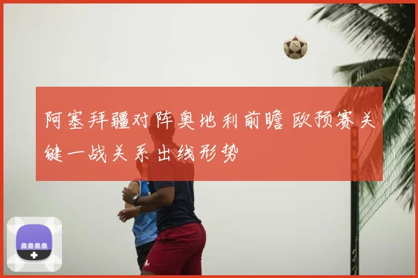 阿塞拜疆对阵奥地利前瞻 欧预赛关键一战关系出线形势