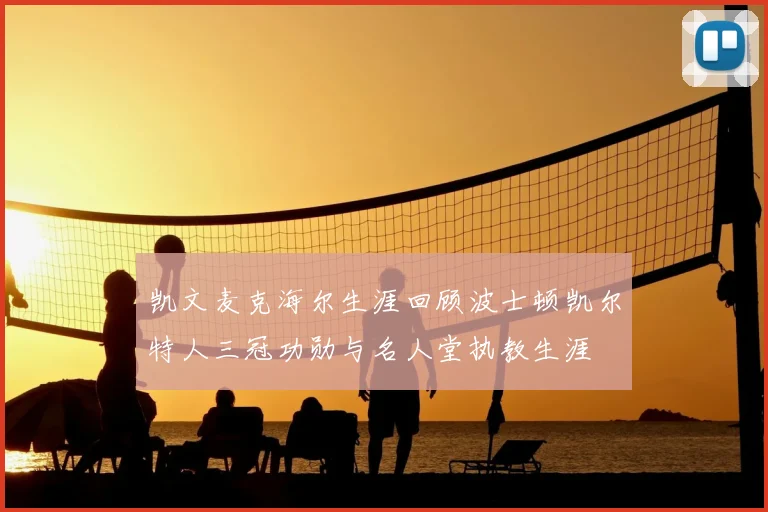 凯文麦克海尔生涯回顾波士顿凯尔特人三冠功勋与名人堂执教生涯