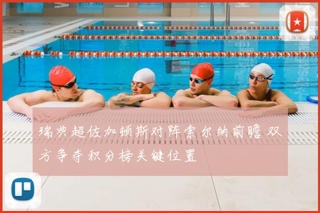 瑞典超佐加顿斯对阵索尔纳前瞻 双方争夺积分榜关键位置