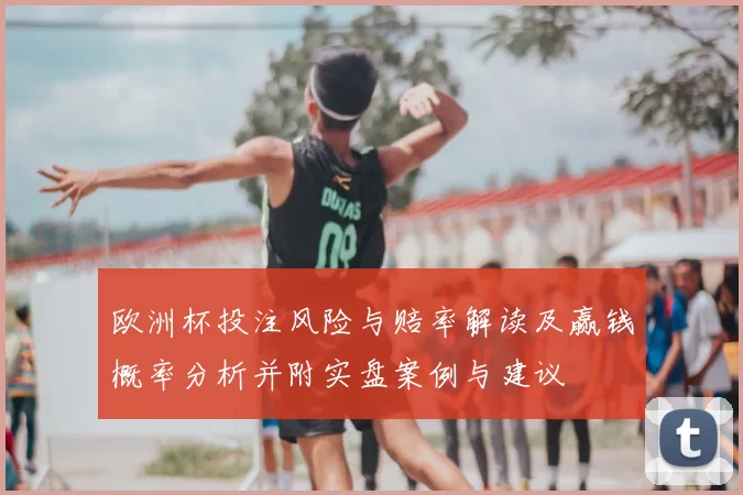 欧洲杯投注风险与赔率解读及赢钱概率分析并附实盘案例与建议