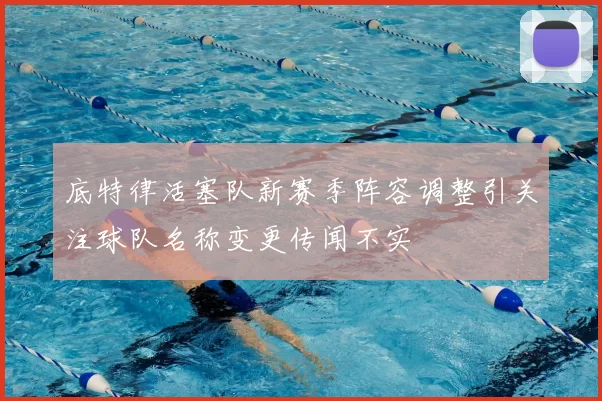 底特律活塞队新赛季阵容调整引关注球队名称变更传闻不实