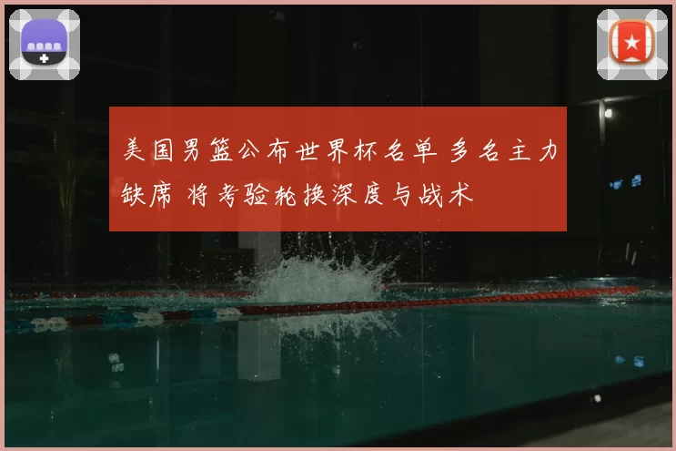 美国男篮公布世界杯名单 多名主力缺席 将考验轮换深度与战术
