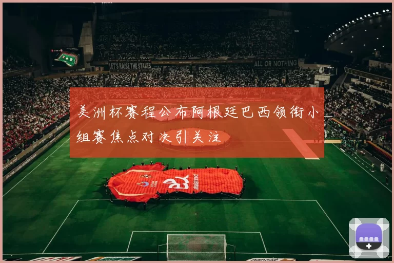 美洲杯赛程公布阿根廷巴西领衔小组赛焦点对决引关注