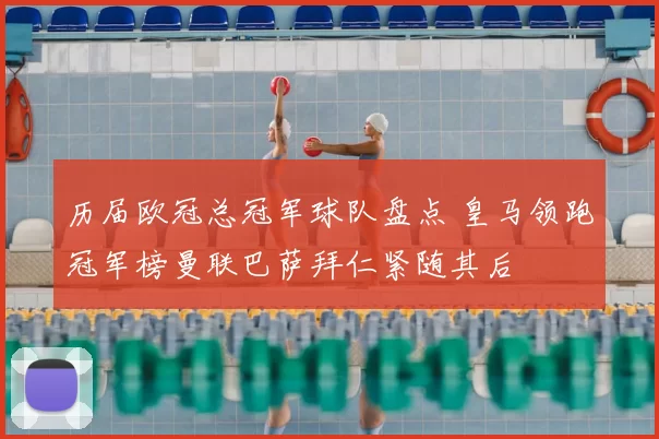 历届欧冠总冠军球队盘点 皇马领跑冠军榜曼联巴萨拜仁紧随其后