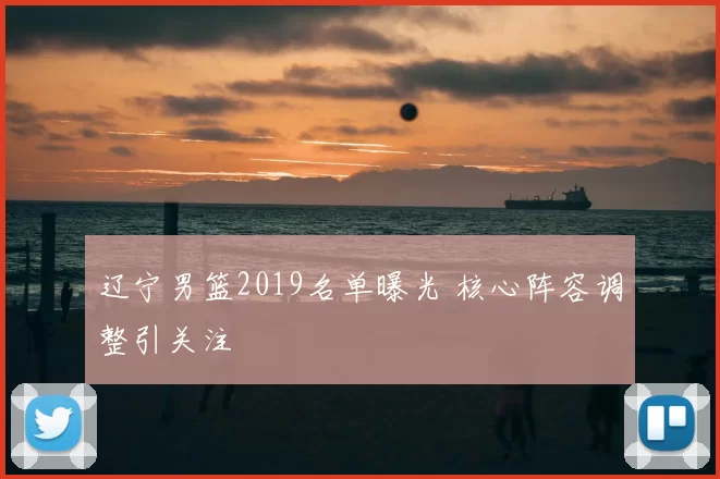 辽宁男篮2019名单曝光 核心阵容调整引关注