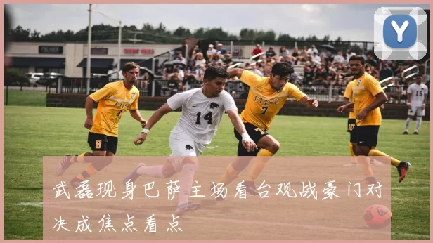 武磊现身巴萨主场看台观战豪门对决成焦点看点