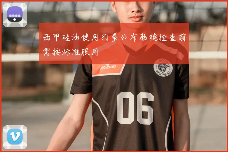 西甲硅油使用剂量公布肠镜检查前需按标准服用