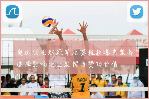 奥运羽毛球冠军比赛鞋款曝光装备选择影响场上发挥与赞助价值