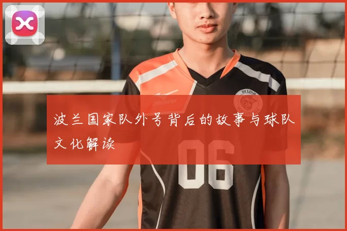 波兰国家队外号背后的故事与球队文化解读