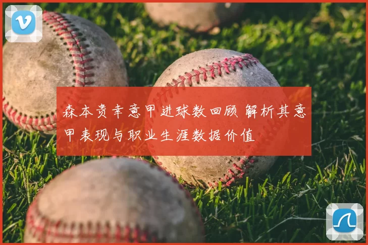 森本贵幸意甲进球数回顾 解析其意甲表现与职业生涯数据价值