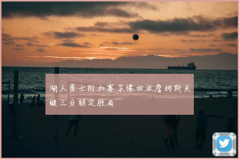 湖人勇士附加赛录像回放詹姆斯关键三分锁定胜局