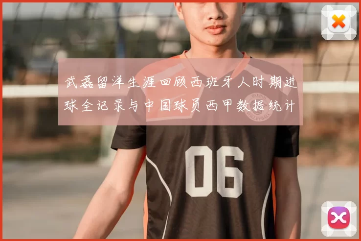 武磊留洋生涯回顾西班牙人时期进球全记录与中国球员西甲数据统计