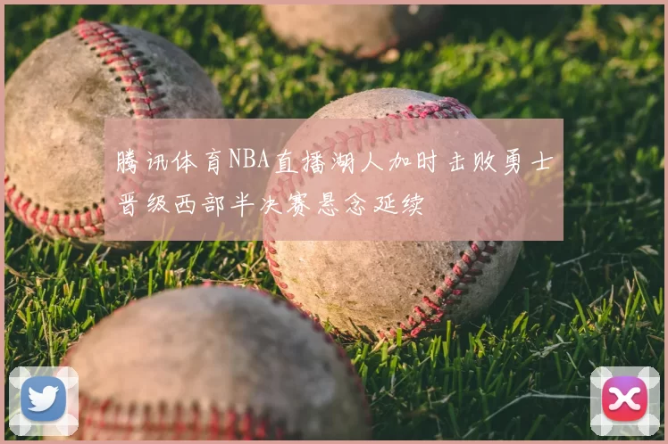 腾讯体育NBA直播湖人加时击败勇士晋级西部半决赛悬念延续