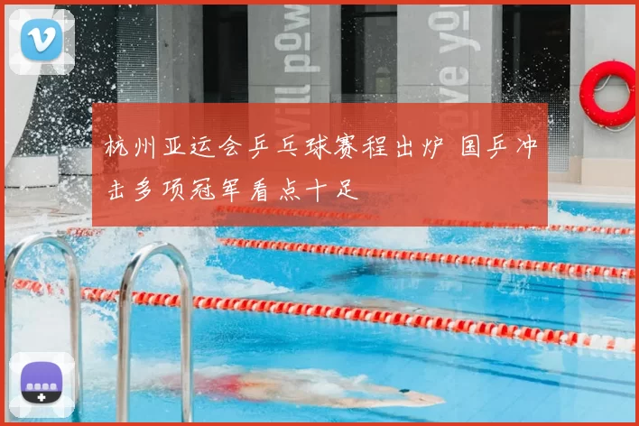 杭州亚运会乒乓球赛程出炉 国乒冲击多项冠军看点十足