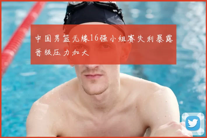 中国男篮无缘16强小组赛失利暴露晋级压力加大
