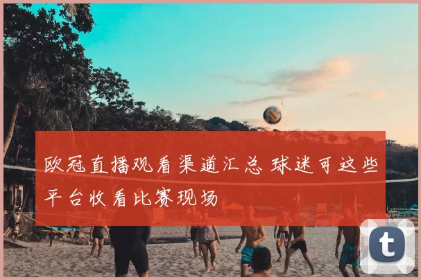 欧冠直播观看渠道汇总 球迷可这些平台收看比赛现场