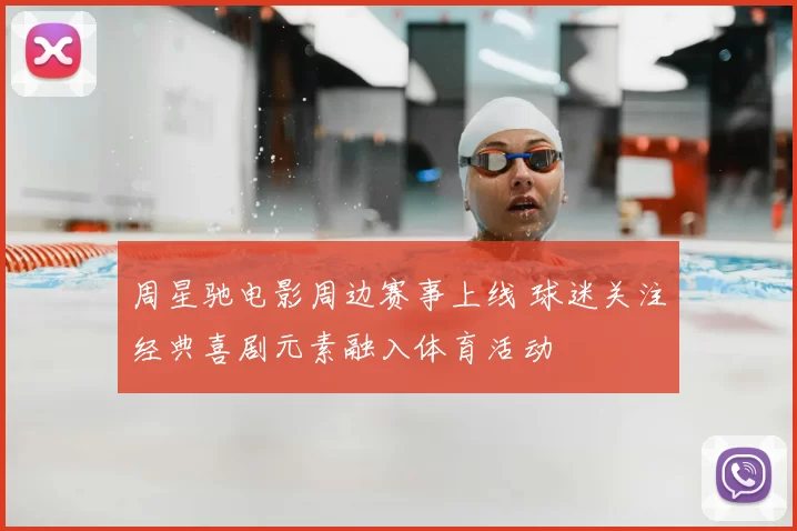 周星驰电影周边赛事上线 球迷关注经典喜剧元素融入体育活动