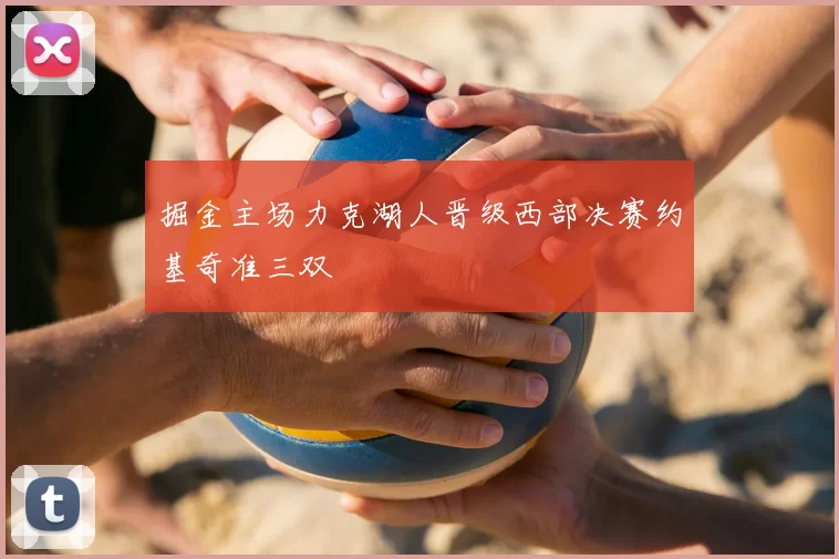 掘金主场力克湖人晋级西部决赛约基奇准三双