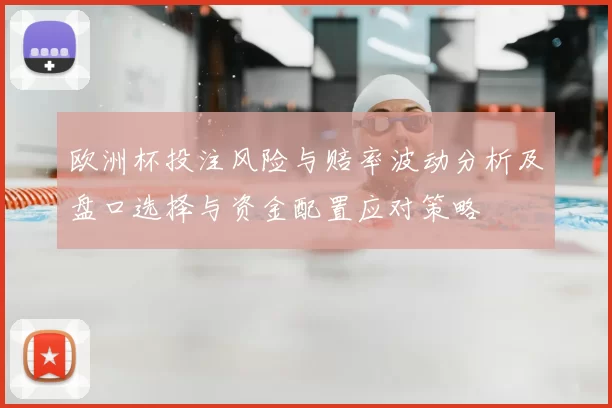欧洲杯投注风险与赔率波动分析及盘口选择与资金配置应对策略