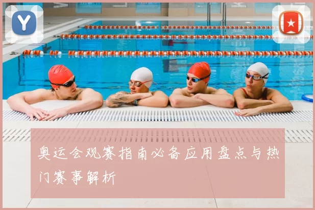 奥运会观赛指南必备应用盘点与热门赛事解析