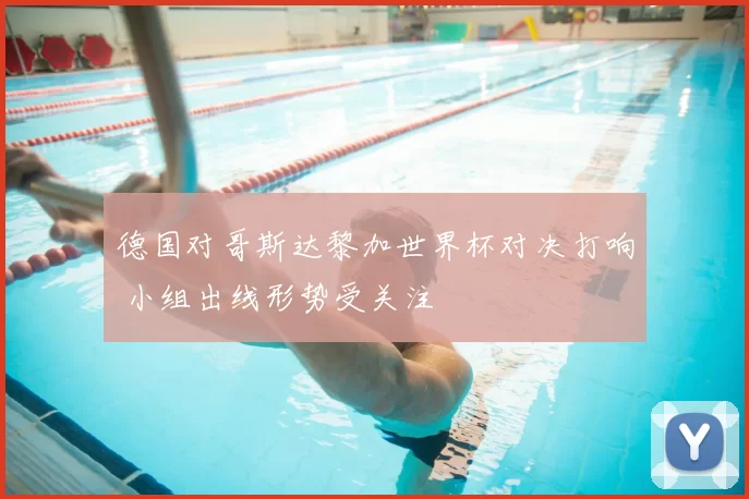 德国对哥斯达黎加世界杯对决打响 小组出线形势受关注