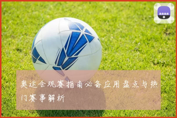 奥运会观赛指南必备应用盘点与热门赛事解析