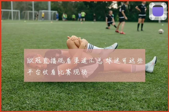 欧冠直播观看渠道汇总 球迷可这些平台收看比赛现场