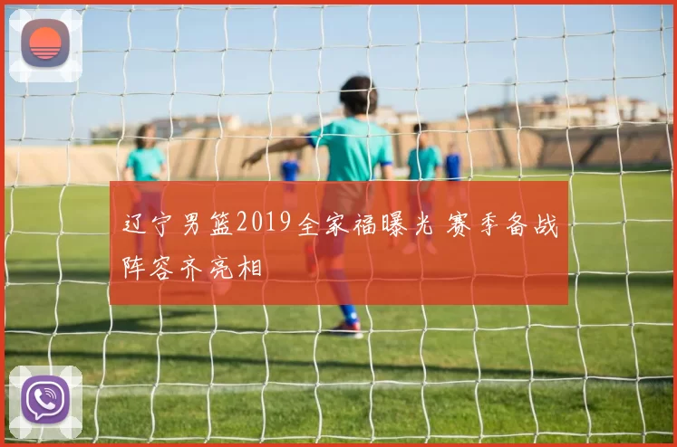 辽宁男篮2019全家福曝光 赛季备战阵容齐亮相